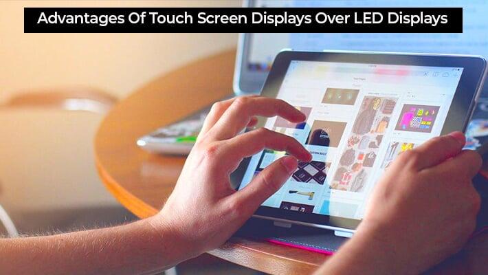 Advantages Of Touch Screen Displays Over LED Displays