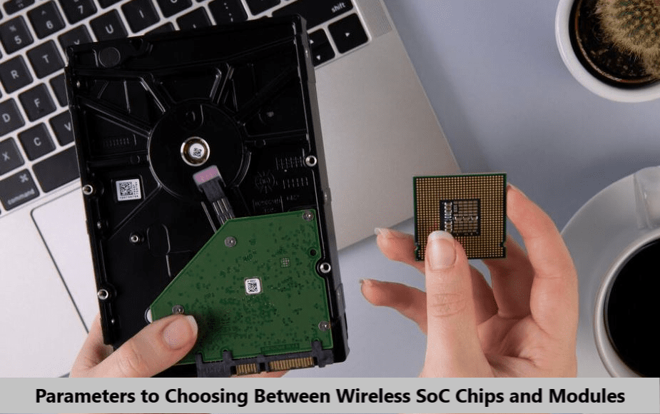 Parameters to Look at When Choosing Between Wireless SoC Chips and Modules